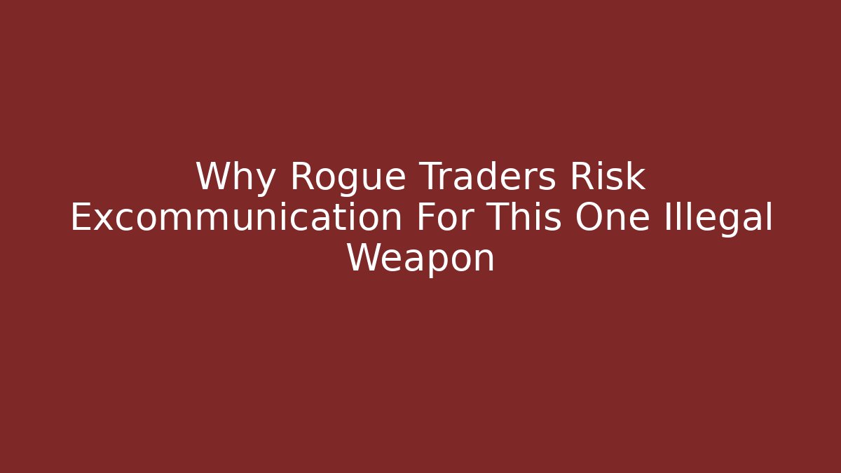 Why Rogue Traders Risk Excommunication For This One Illegal Weapon
