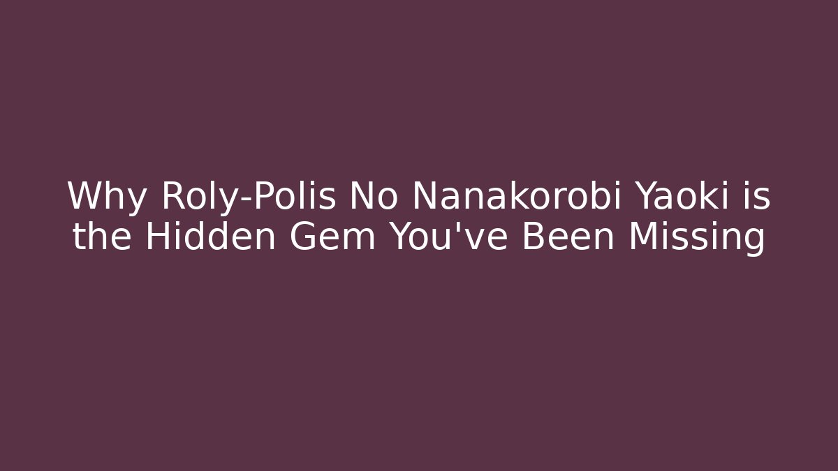 Why Roly-Polis No Nanakorobi Yaoki is the Hidden Gem You’ve Been Missing