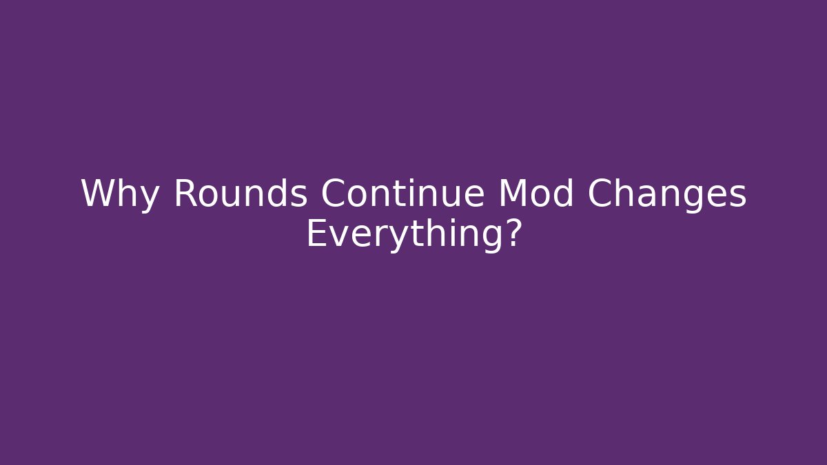 Why Rounds Continue Mod Changes Everything?