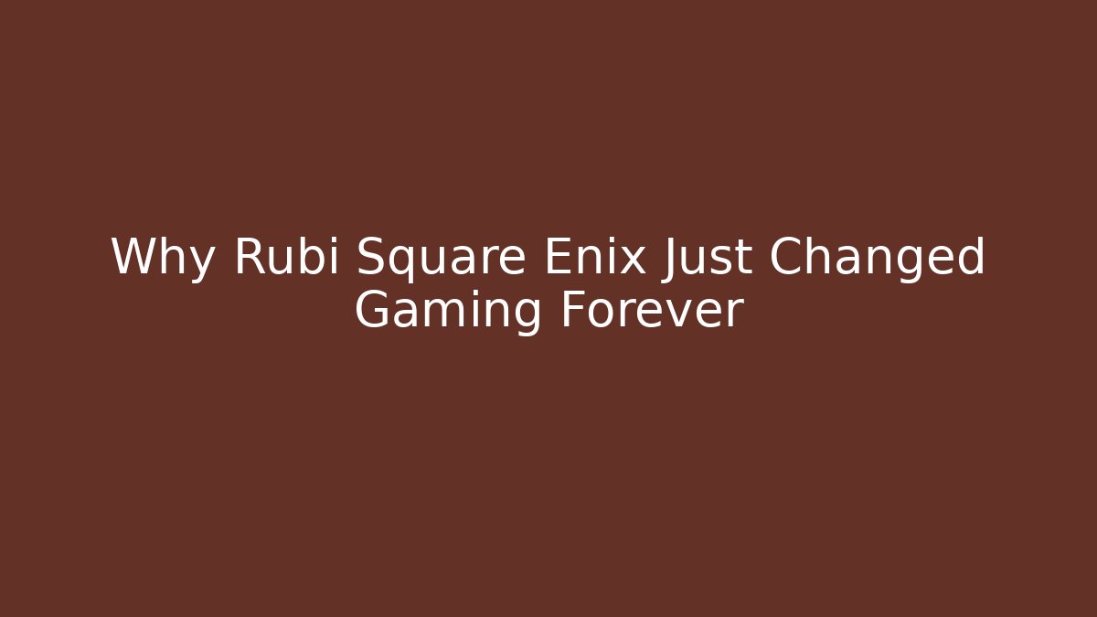 Why Rubi Square Enix Just Changed Gaming Forever