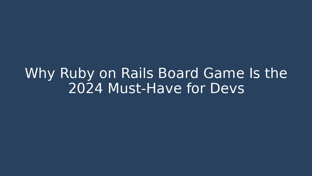 Why Ruby on Rails Board Game Is the 2024 Must-Have for Devs