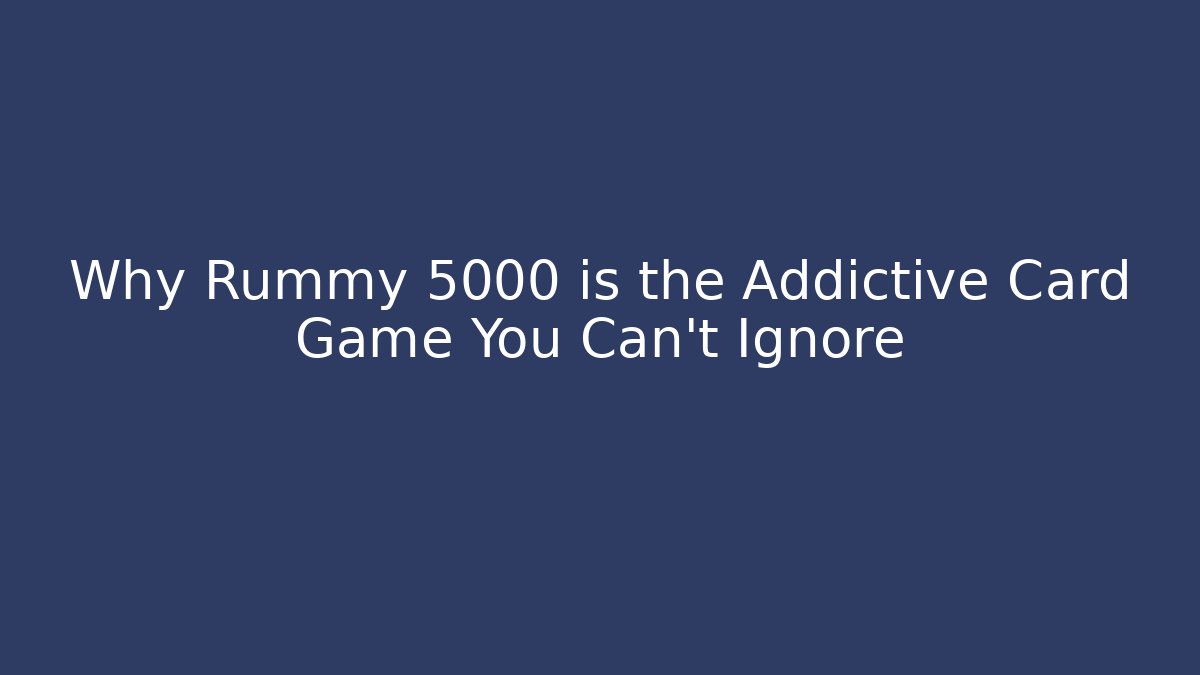 Why Rummy 5000 is the Addictive Card Game You Can't Ignore