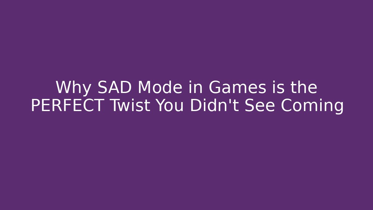 Why SAD Mode in Games is the PERFECT Twist You Didn’t See Coming