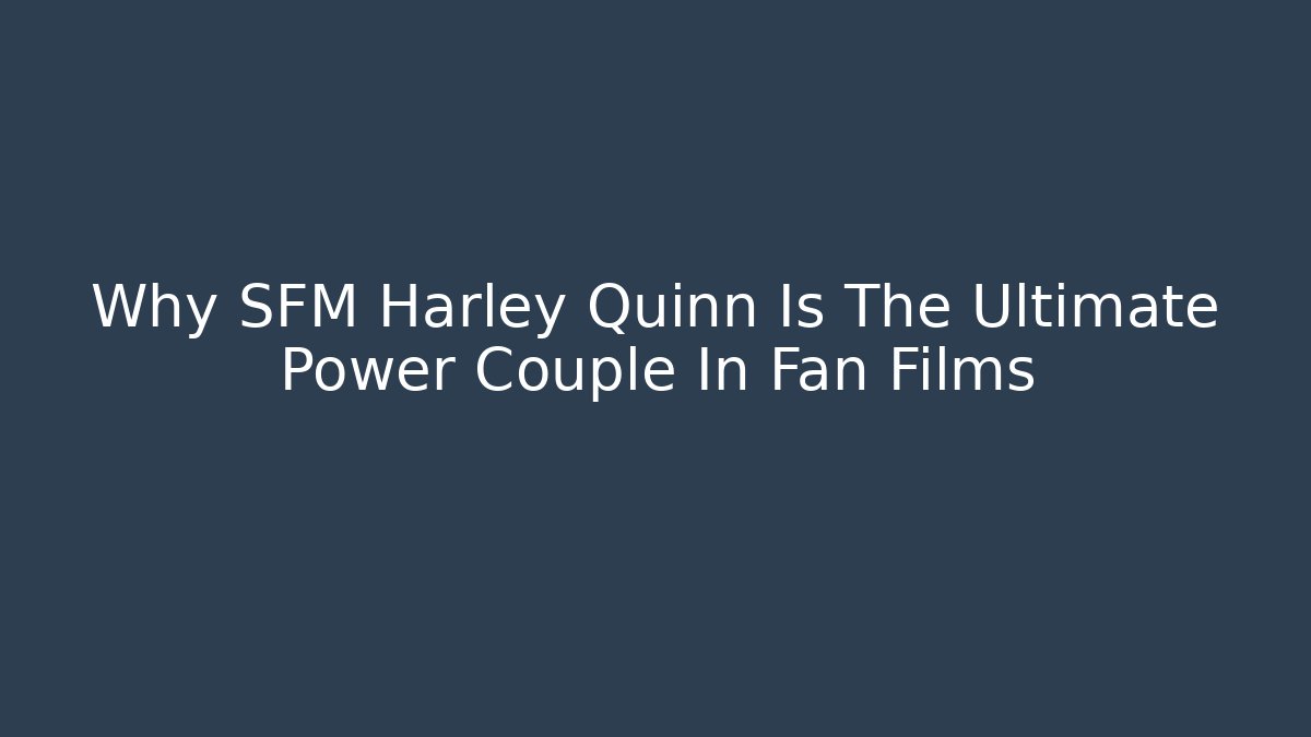 Why SFM Harley Quinn Is The Ultimate Power Couple In Fan Films
