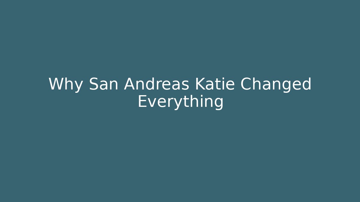 Why San Andreas Katie Changed Everything