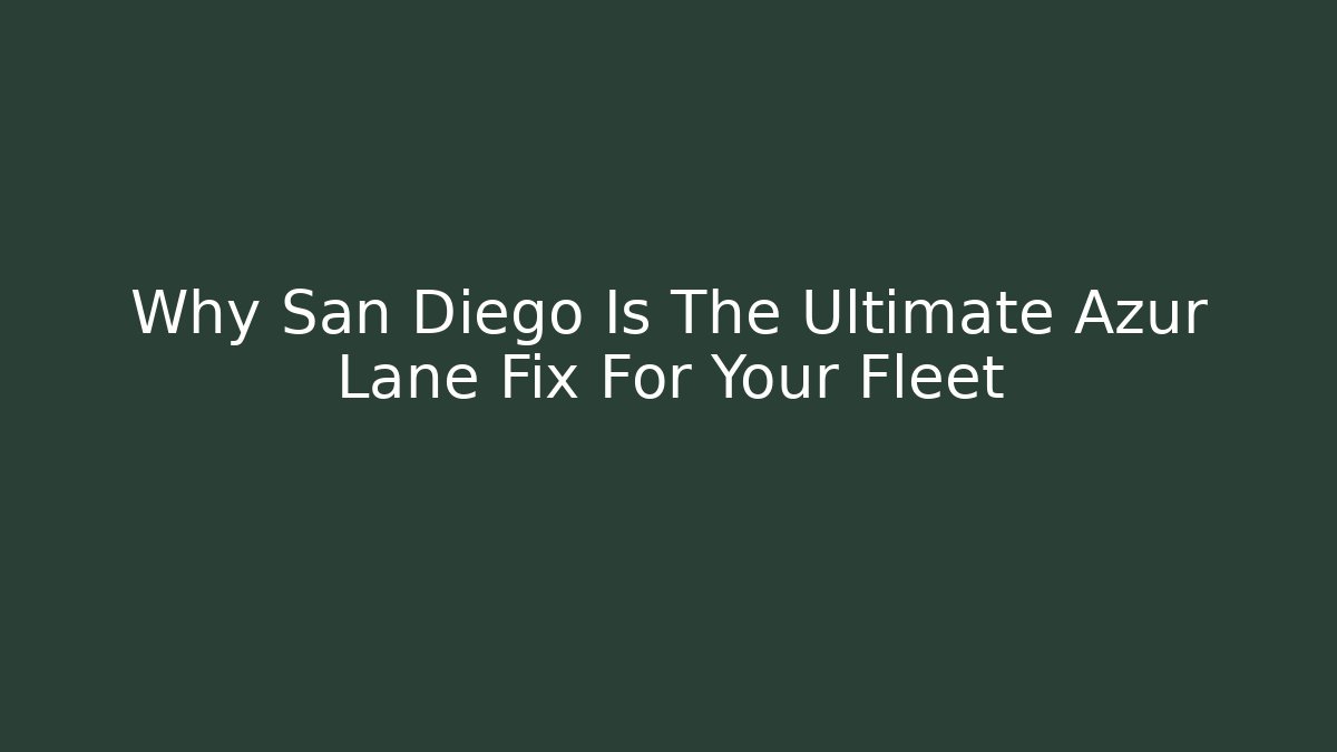 Why San Diego Is The Ultimate Azur Lane Fix For Your Fleet