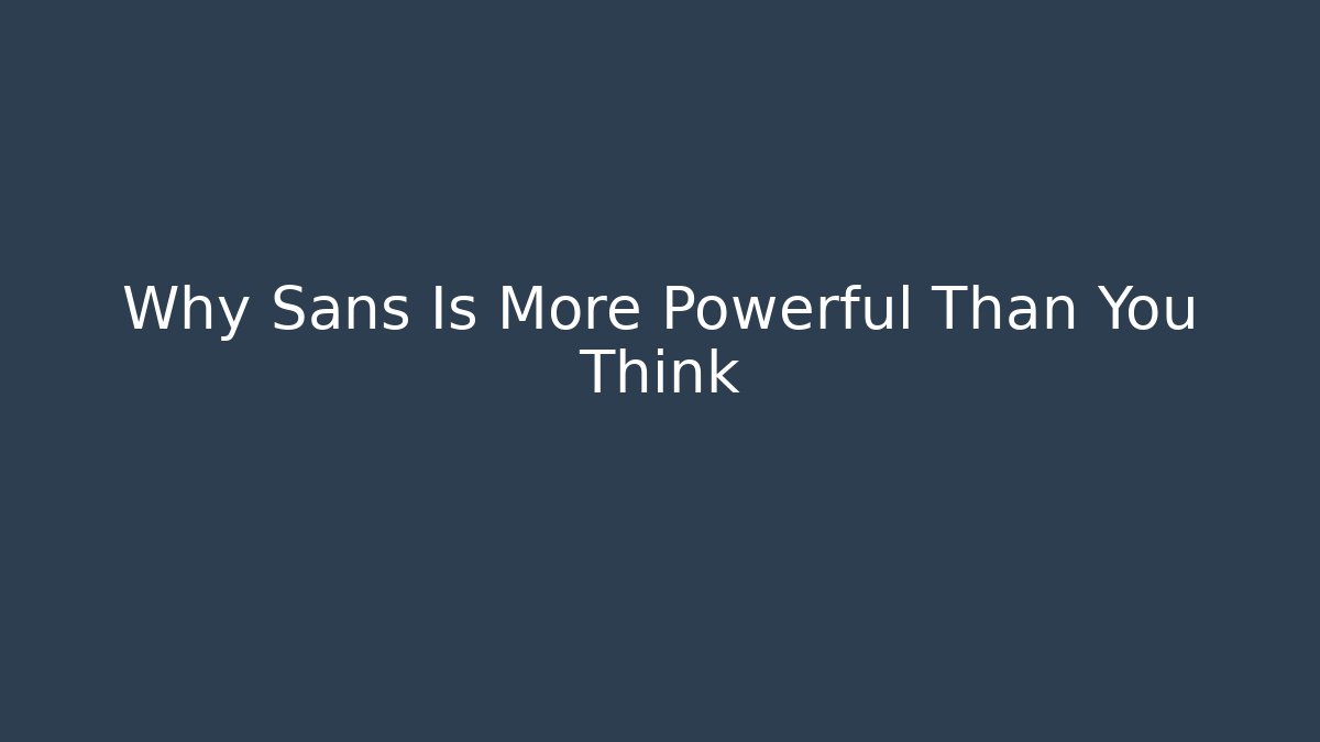 Why Sans Is More Powerful Than You Think