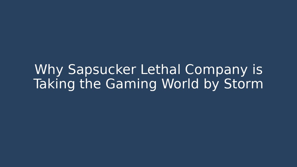 Why Sapsucker Lethal Company is Taking the Gaming World by Storm