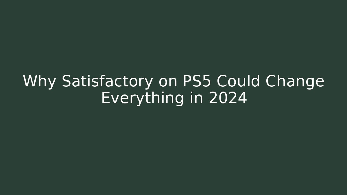 Why Satisfactory on PS5 Could Change Everything in 2024 - Felix Cat Insurance