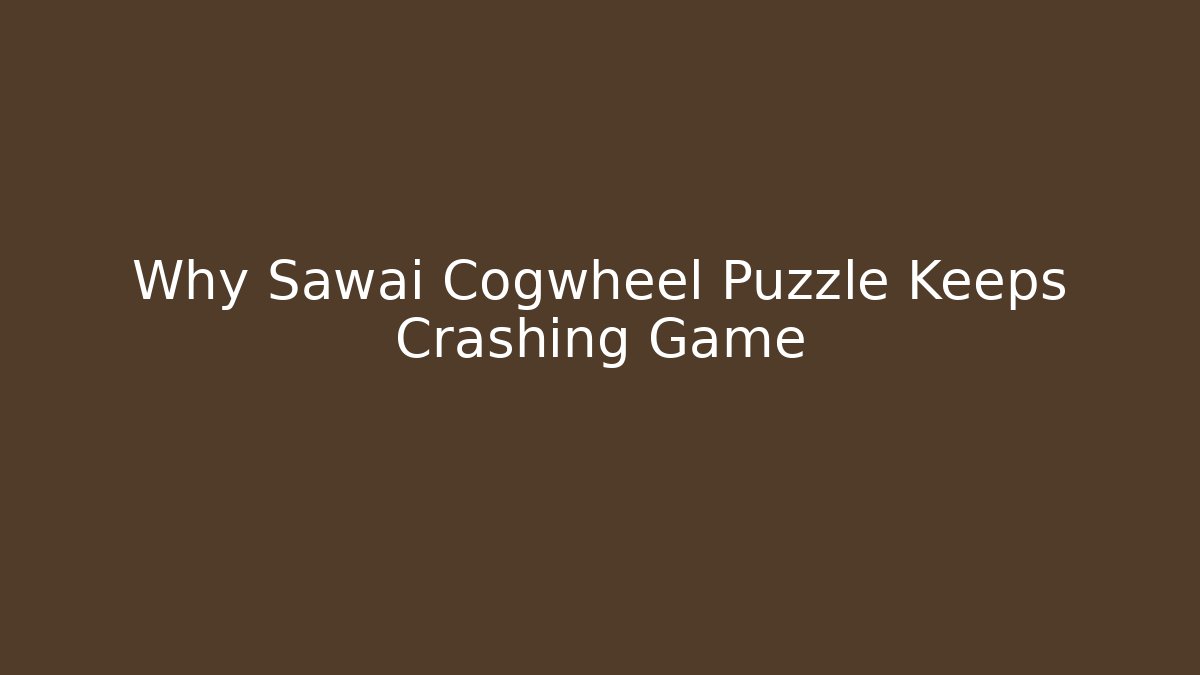 Why Sawai Cogwheel Puzzle Keeps Crashing Game
