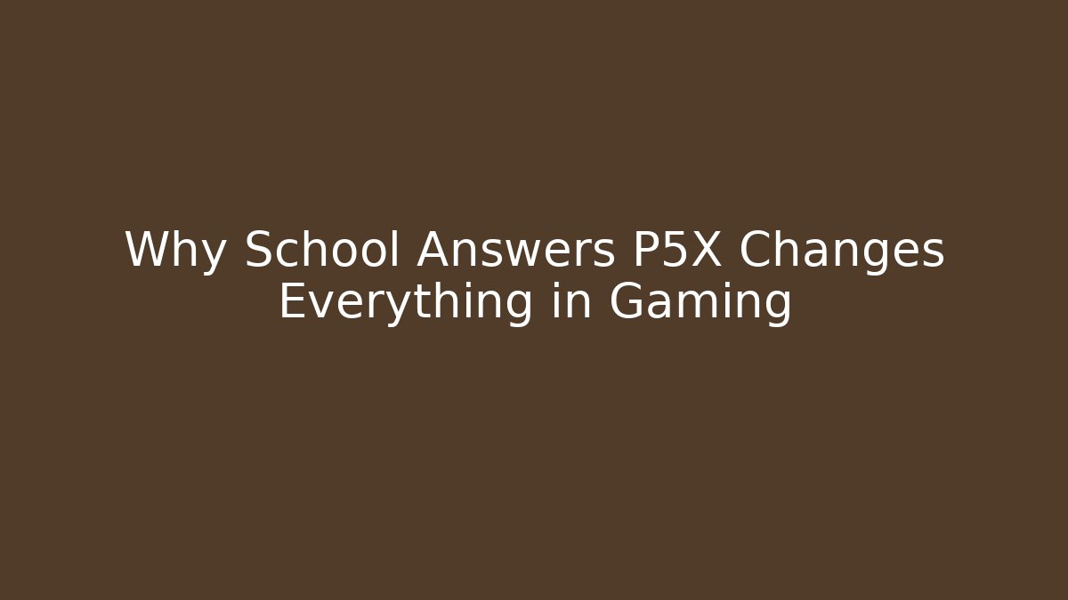 Why School Answers P5X Changes Everything in Gaming - Felix Cat Insurance
