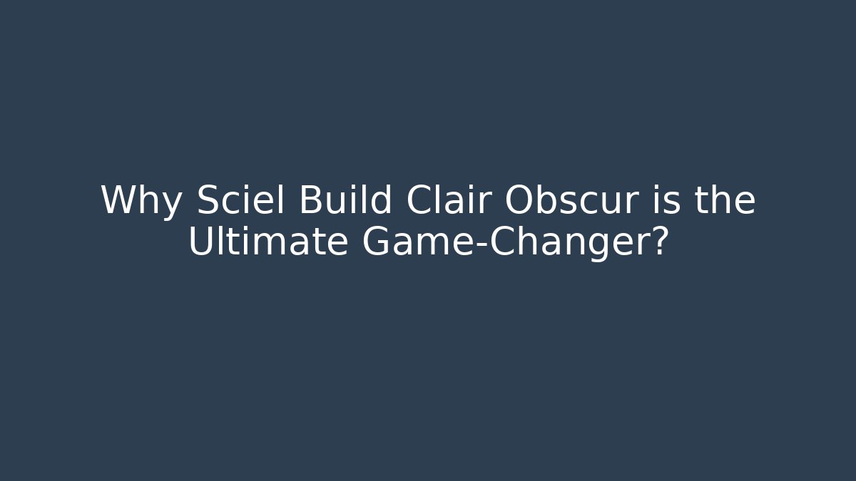 Why Sciel Build Clair Obscur is the Ultimate Game-Changer?