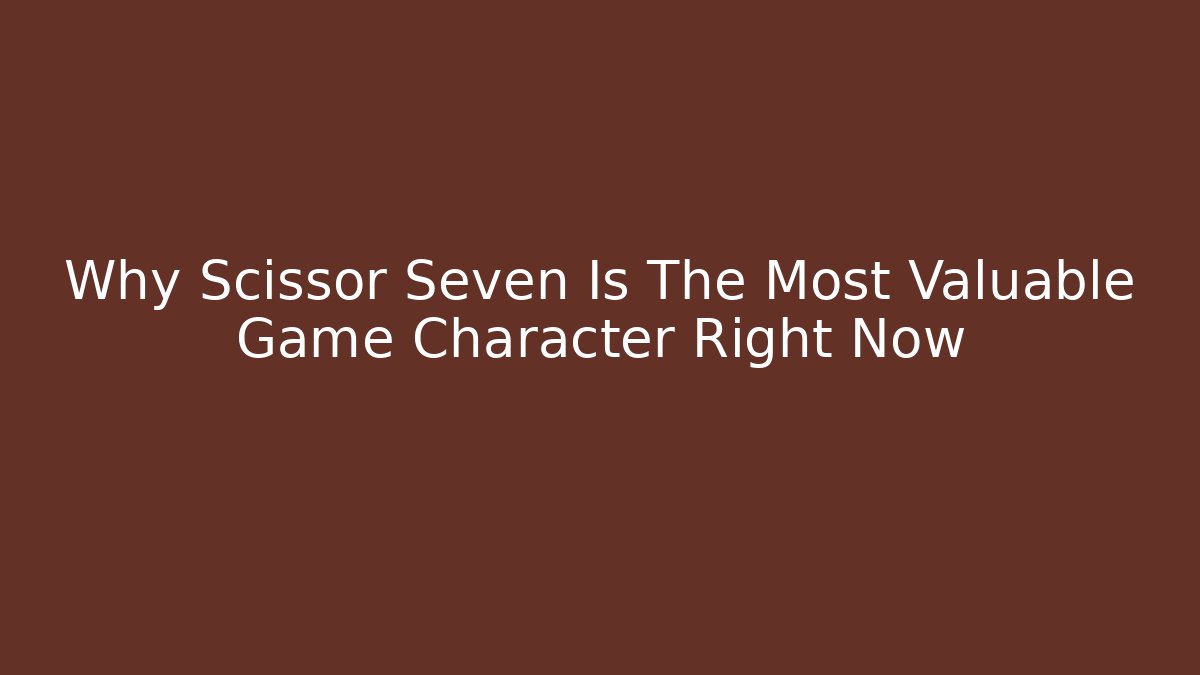 Why Scissor Seven Is The Most Valuable Game Character Right Now