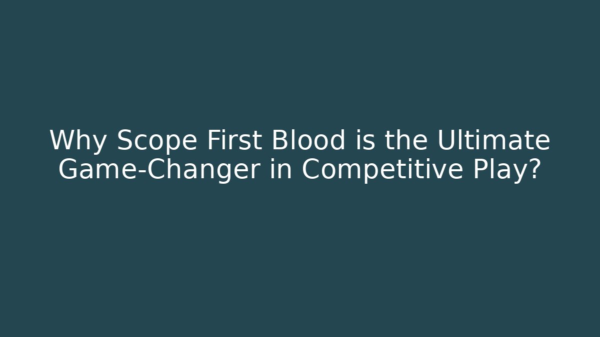 Why Scope First Blood is the Ultimate Game-Changer in Competitive Play?