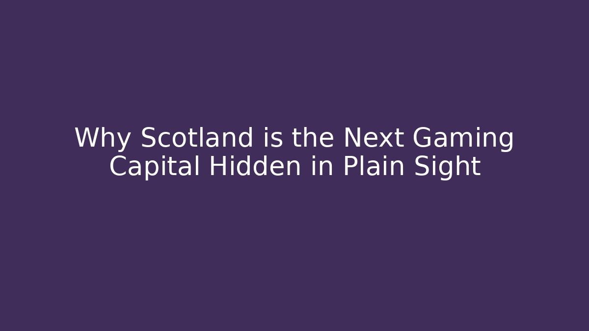 Why Scotland is the Next Gaming Capital Hidden in Plain Sight