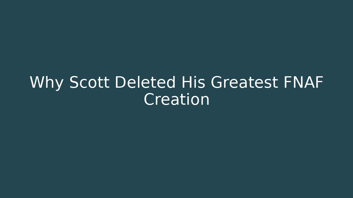 Why Scott Deleted His Greatest FNAF Creation