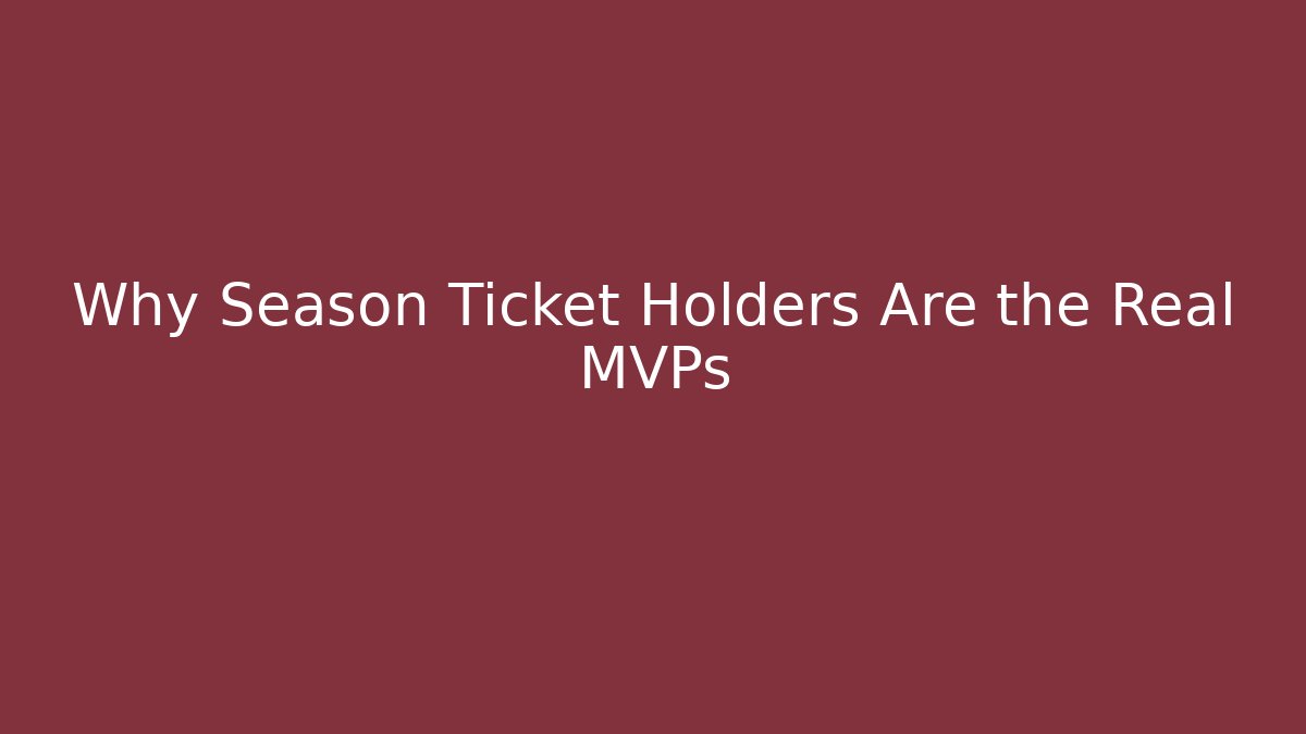 Why Season Ticket Holders Are the Real MVPs