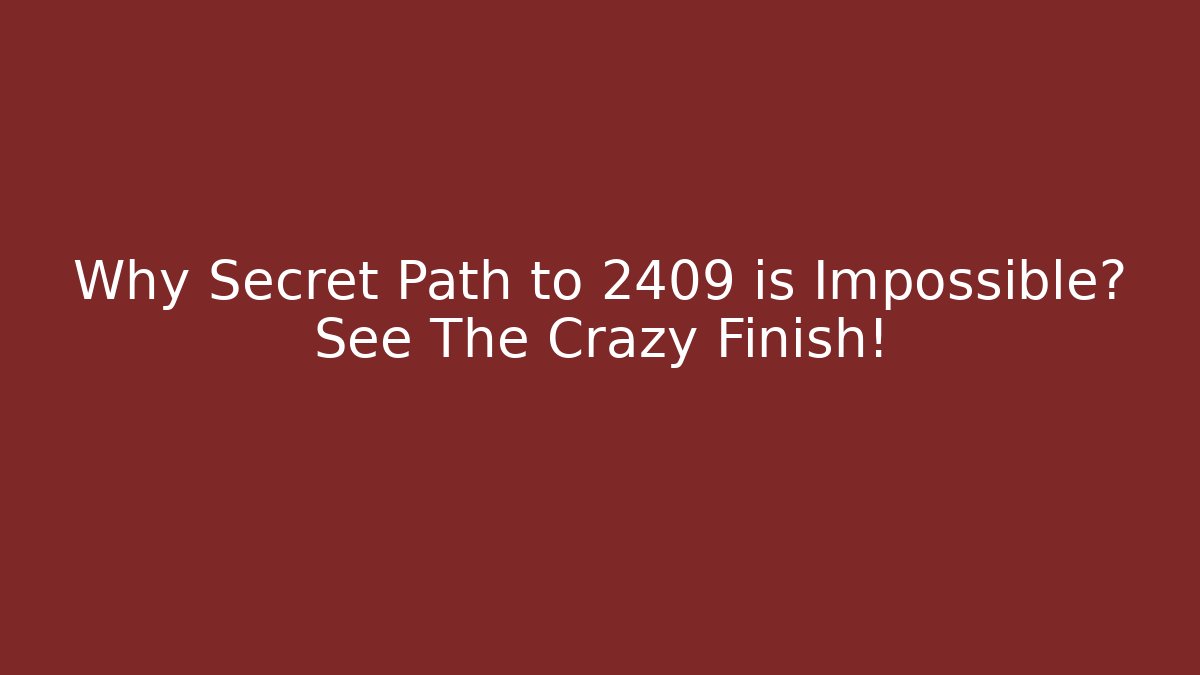 Why Secret Path to 2409 is Impossible? See The Crazy Finish!