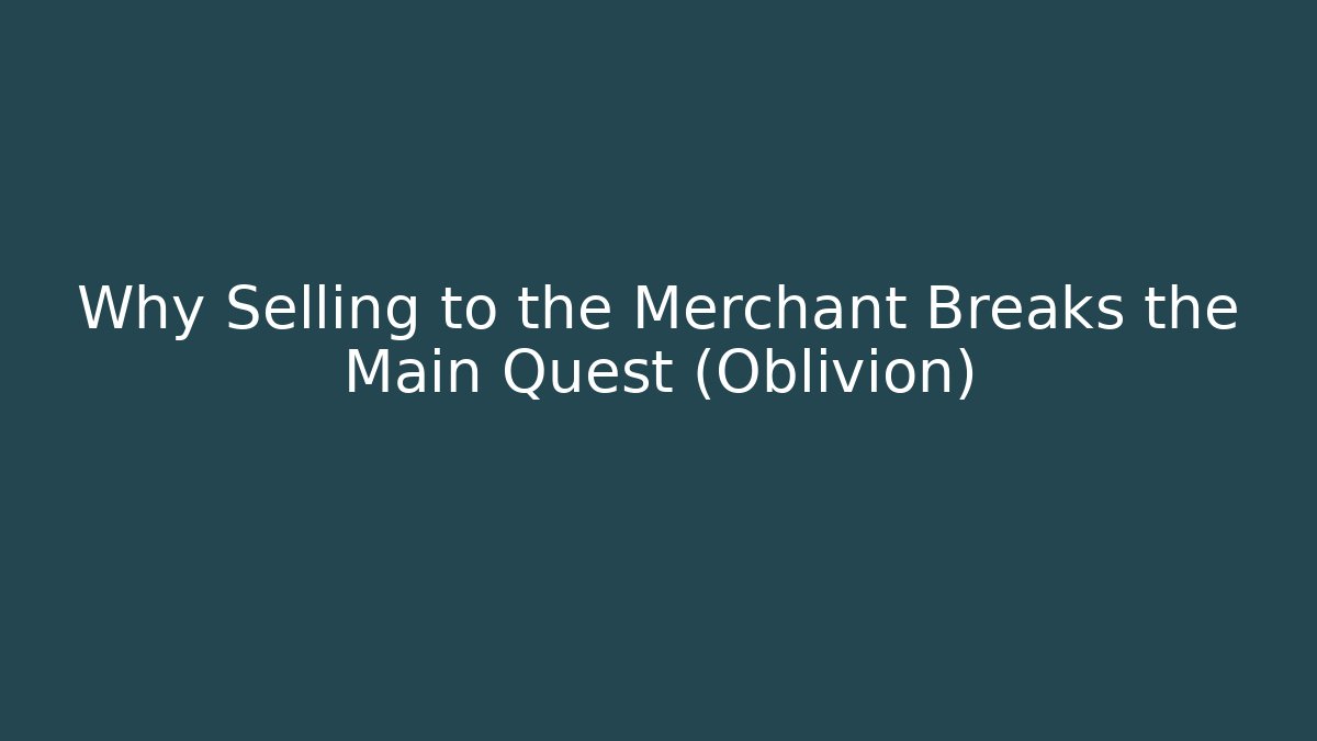 Why Selling to the Merchant Breaks the Main Quest (Oblivion)