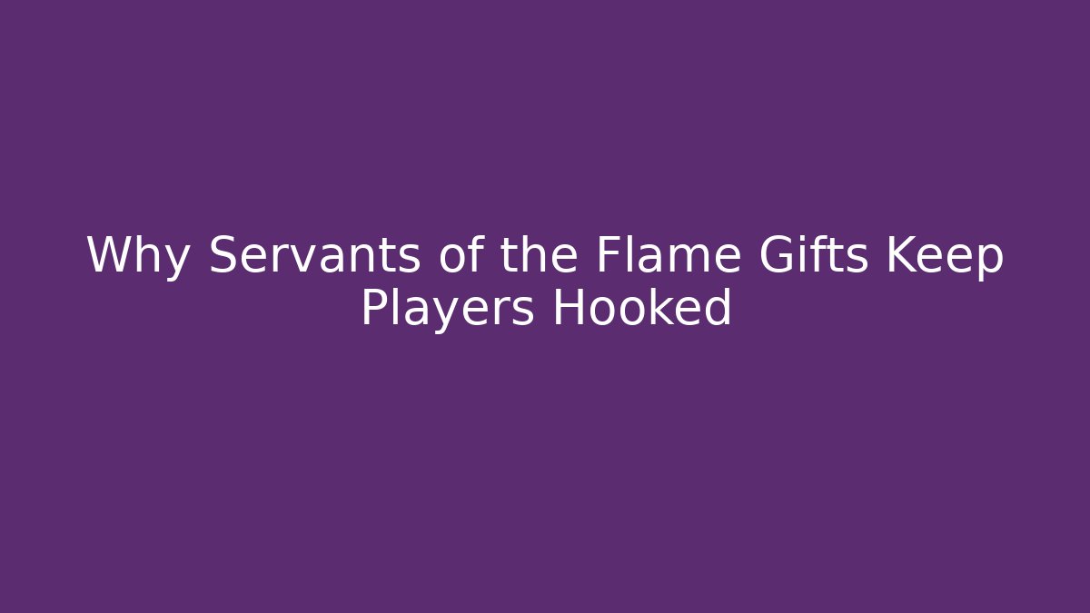 Why Servants of the Flame Gifts Keep Players Hooked - Felix Cat Insurance