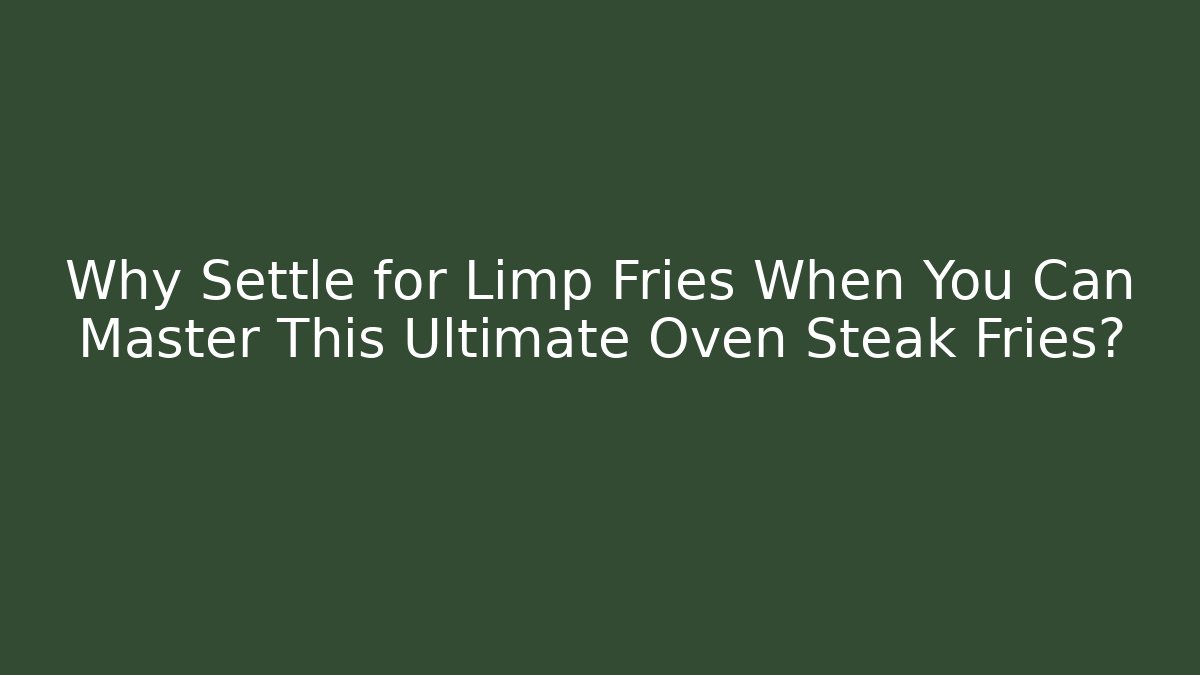 Why Settle for Limp Fries When You Can Master This Ultimate Oven Steak Fries? - Felix Cat Insurance