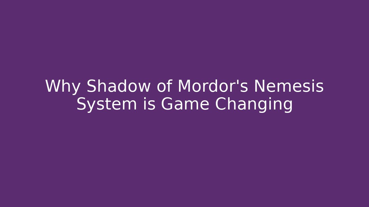 Why Shadow of Mordor's Nemesis System is Game Changing