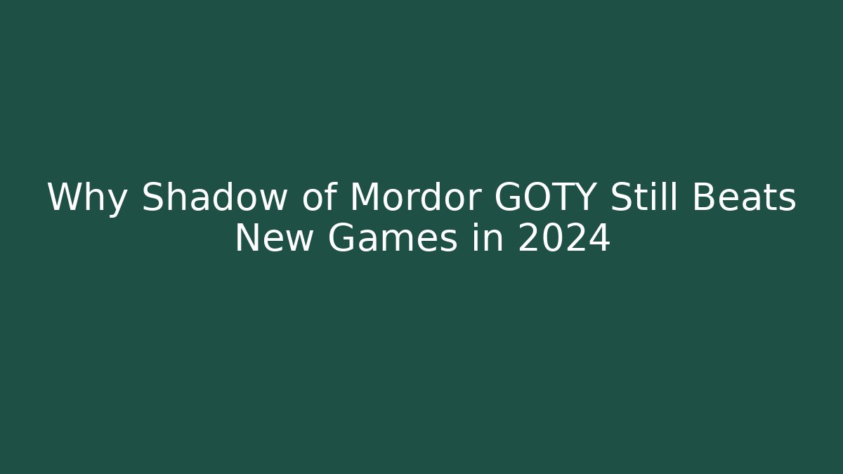 Why Shadow of Mordor GOTY Still Beats New Games in 2024