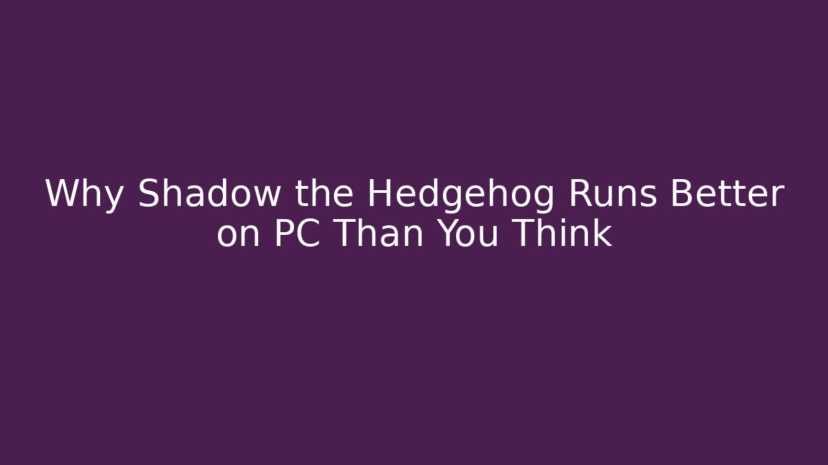 Why Shadow the Hedgehog Runs Better on PC Than You Think
