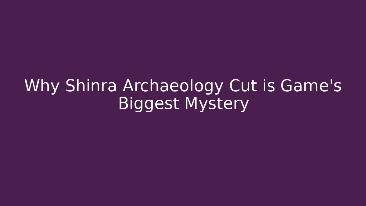 Why Shinra Archaeology Cut is Game's Biggest Mystery