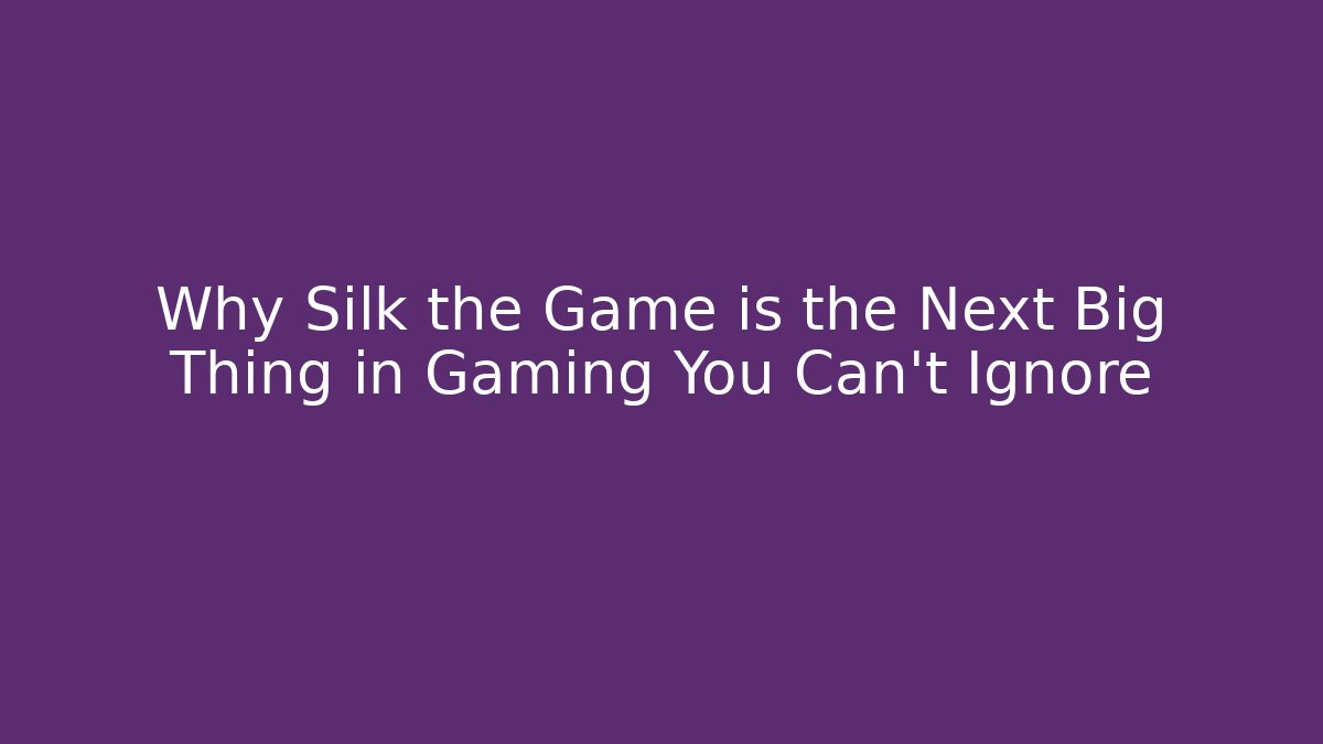 Why Silk the Game is the Next Big Thing in Gaming You Can’t Ignore