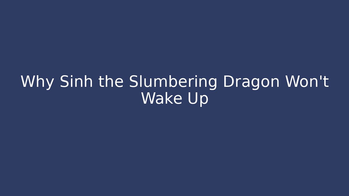 Why Sinh the Slumbering Dragon Won't Wake Up - Felix Cat Insurance