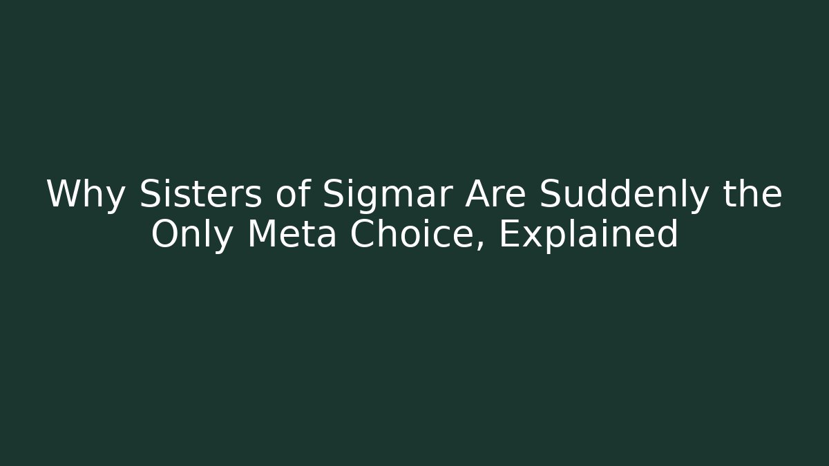 Why Sisters of Sigmar Are Suddenly the Only Meta Choice, Explained