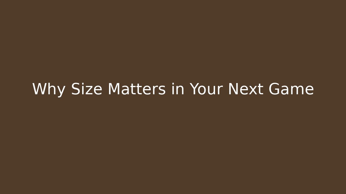 Why Size Matters in Your Next Game