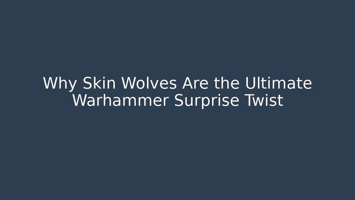 Why Skin Wolves Are the Ultimate Warhammer Surprise Twist