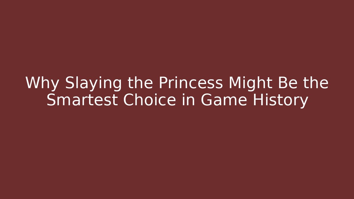 Why Slaying the Princess Might Be the Smartest Choice in Game History