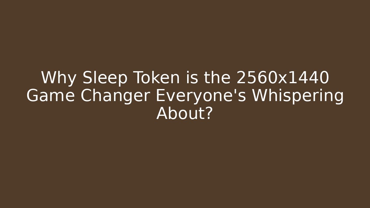 Why Sleep Token is the 2560x1440 Game Changer Everyone’s Whispering About?