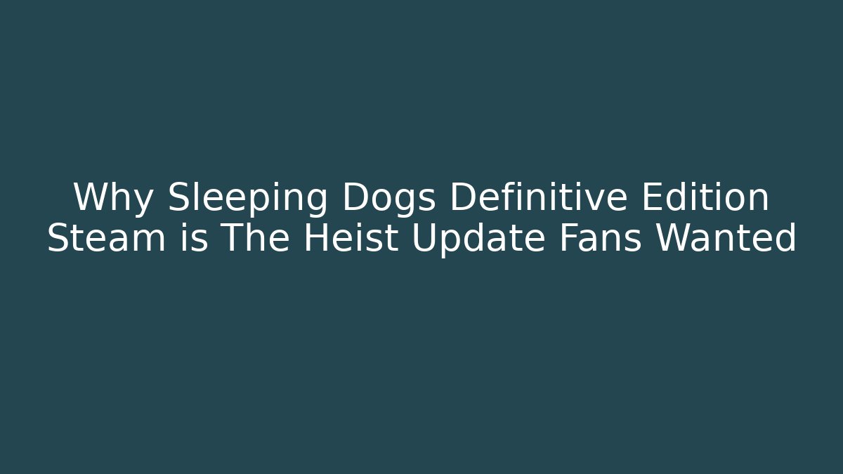 Why Sleeping Dogs Definitive Edition Steam is The Heist Update Fans Wanted