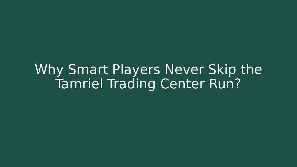 Why Smart Players Never Skip the Tamriel Trading Center Run?