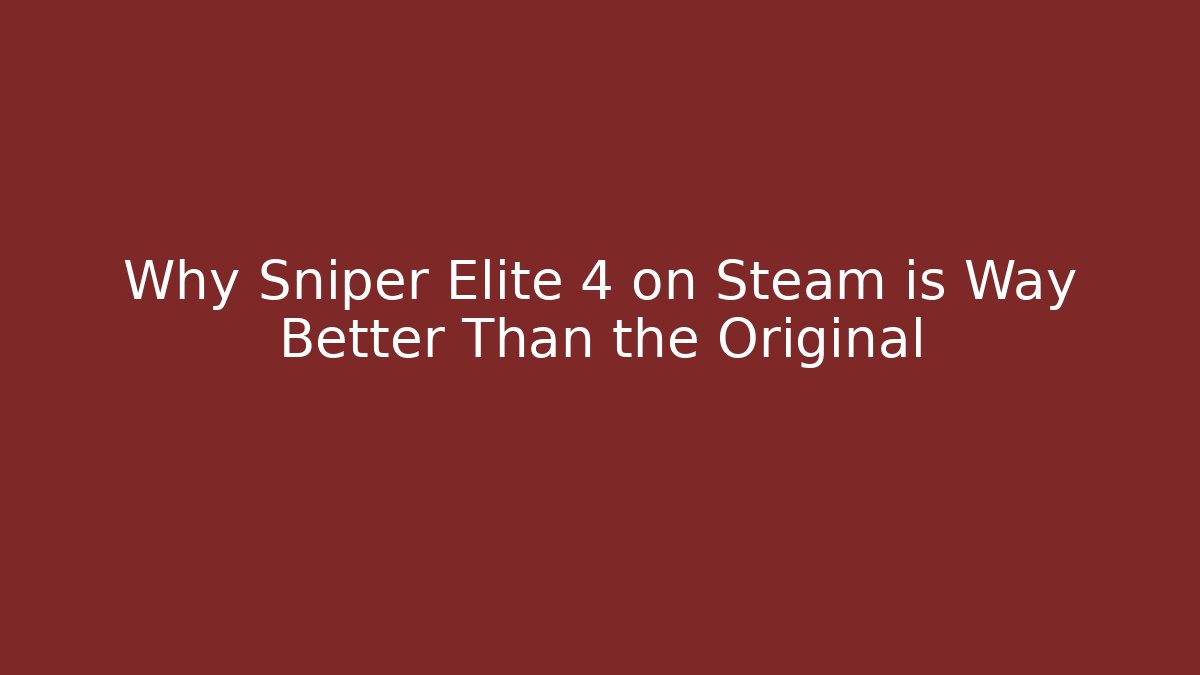Why Sniper Elite 4 on Steam is Way Better Than the Original