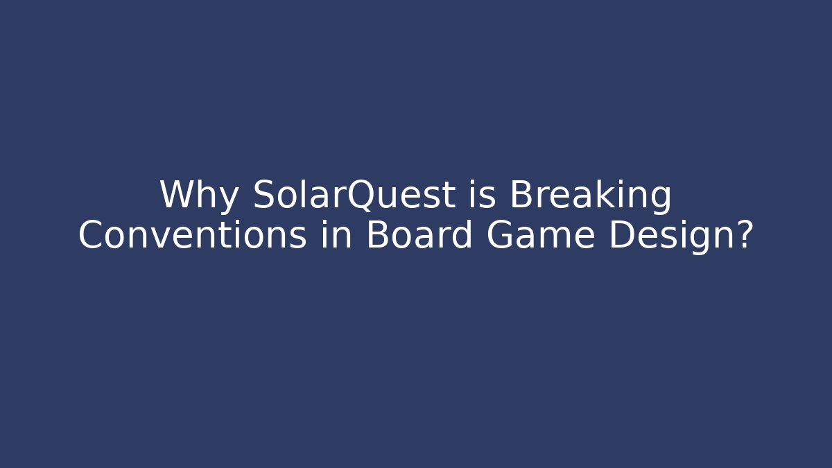 Why SolarQuest is Breaking Conventions in Board Game Design?
