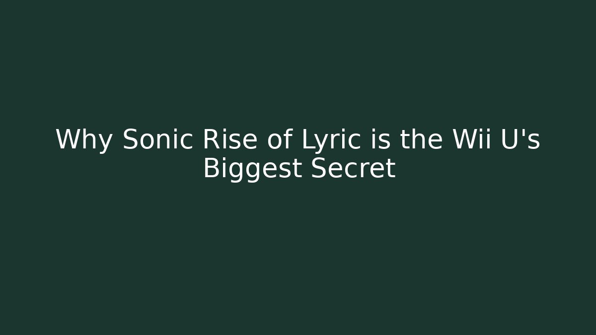 Why Sonic Rise of Lyric is the Wii U’s Biggest Secret