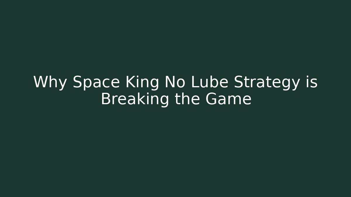 Why Space King No Lube Strategy is Breaking the Game