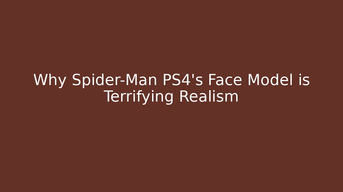 Why Spider-Man PS4’s Face Model is Terrifying Realism - Felix Cat Insurance