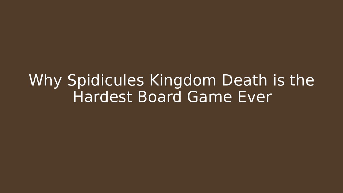 Why Spidicules Kingdom Death is the Hardest Board Game Ever