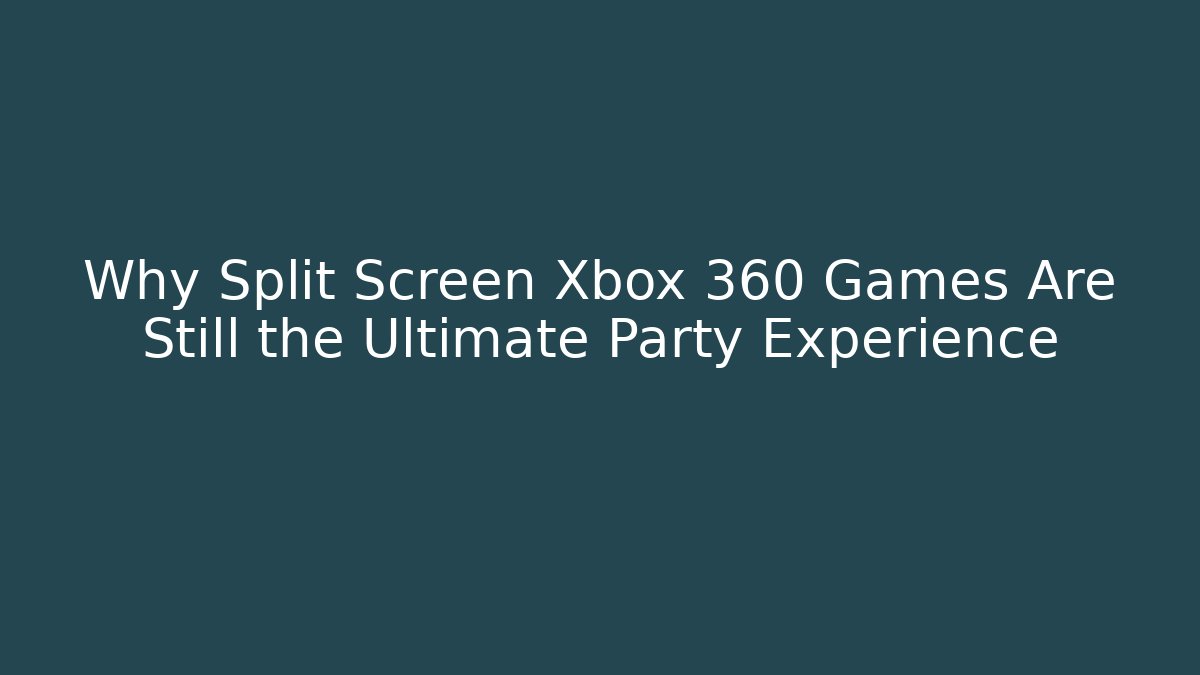 Why Split Screen Xbox 360 Games Are Still the Ultimate Party Experience - Felix Cat Insurance