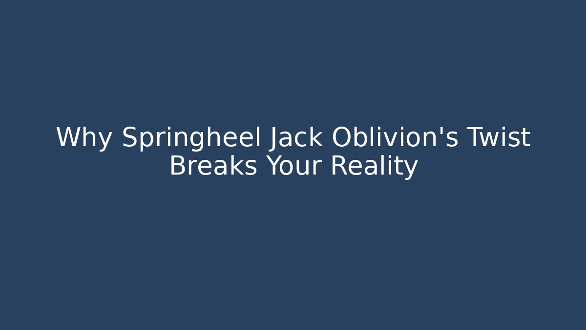 Why Springheel Jack Oblivion's Twist Breaks Your Reality