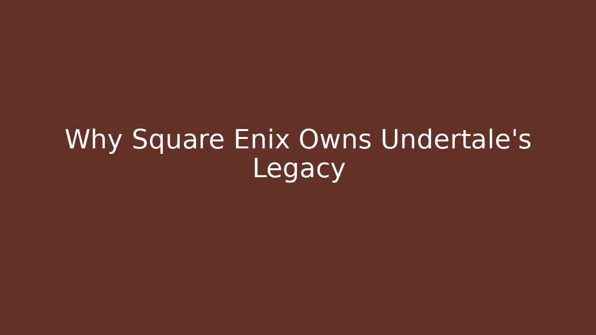 Why Square Enix Owns Undertale's Legacy