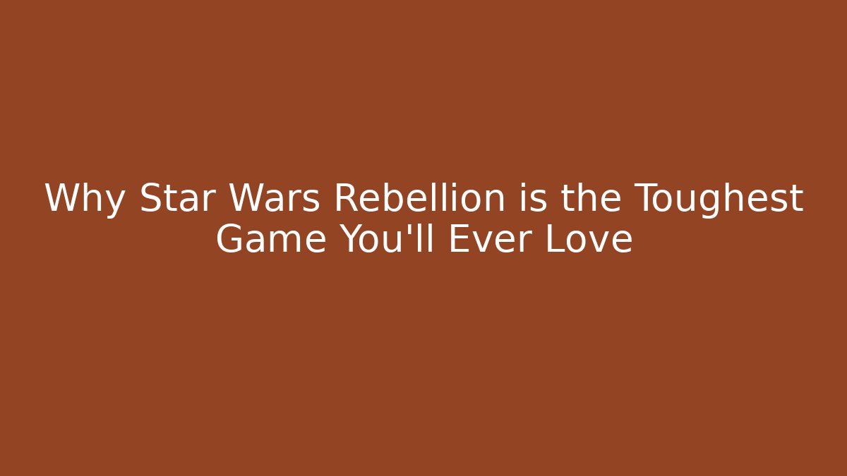Why Star Wars Rebellion is the Toughest Game You’ll Ever Love