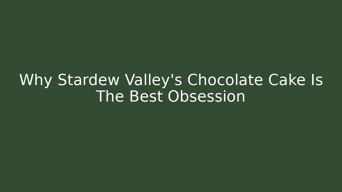 Why Stardew Valley's Chocolate Cake Is The Best Obsession