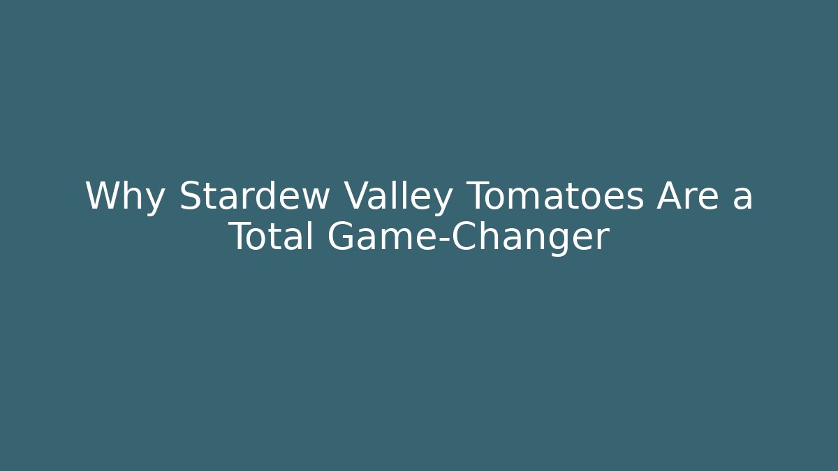 Why Stardew Valley Tomatoes Are a Total Game-Changer